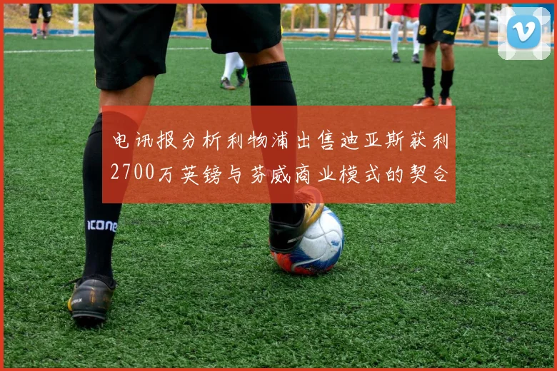 电讯报分析利物浦出售迪亚斯获利2700万英镑与芬威商业模式的契合