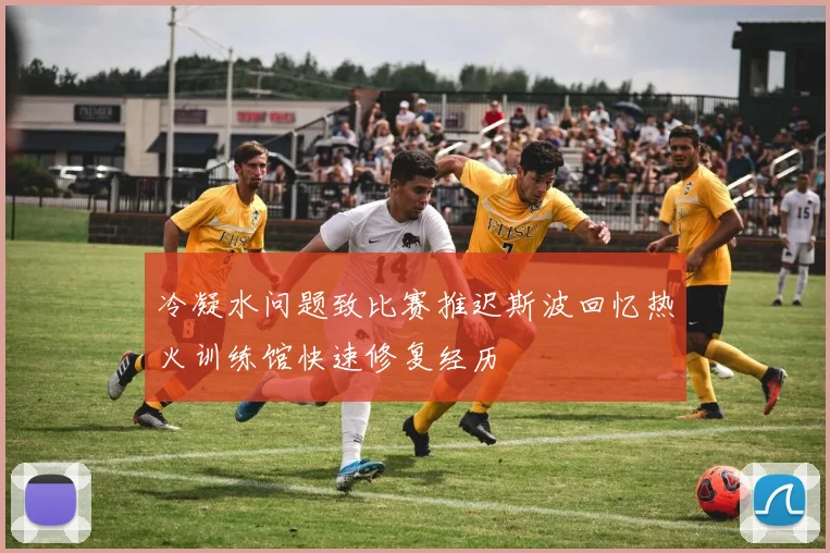 冷凝水问题致比赛推迟斯波回忆热火训练馆快速修复经历
