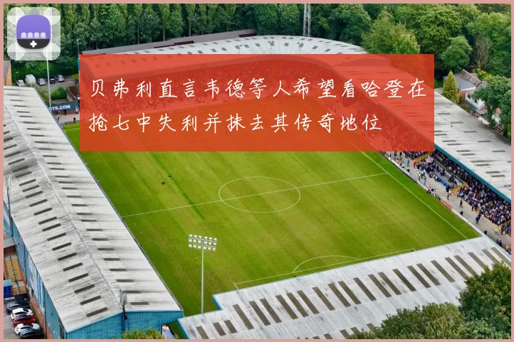 贝弗利直言韦德等人希望看哈登在抢七中失利并抹去其传奇地位
