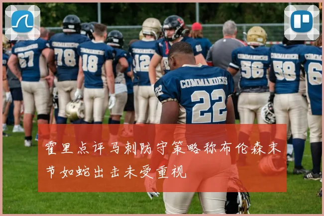 霍里点评马刺防守策略称布伦森末节如蛇出击未受重视