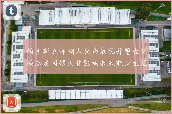 帕金斯点评湖人交易表现并警告艾顿态度问题或将影响未来职业生涯