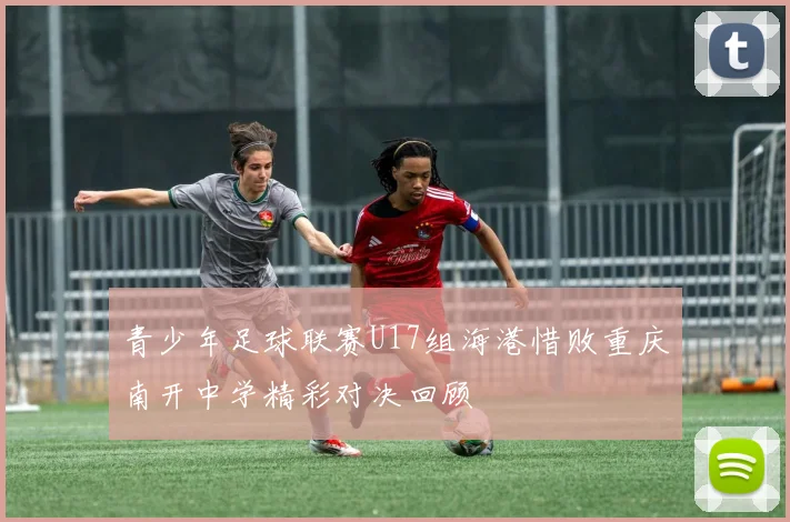 青少年足球联赛U17组海港惜败重庆南开中学精彩对决回顾