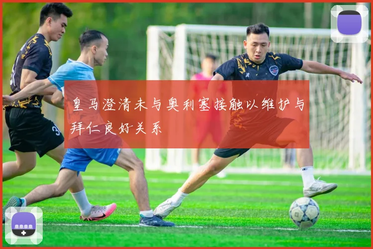 皇马澄清未与奥利塞接触以维护与拜仁良好关系