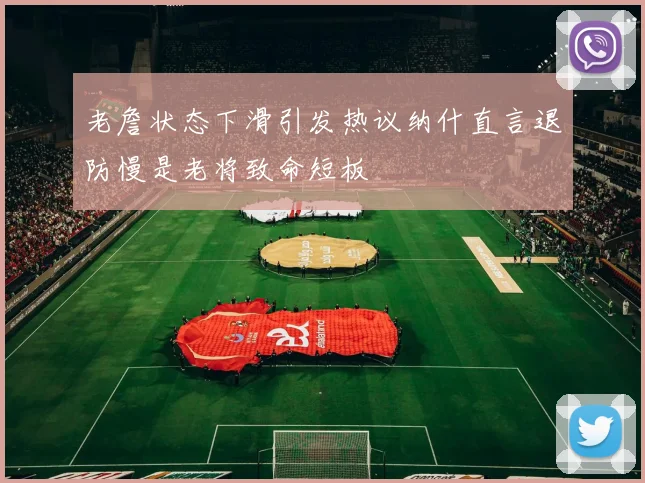 老詹状态下滑引发热议纳什直言退防慢是老将致命短板