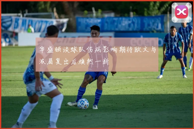 华盛顿谈球队伤病影响期待欧文与浓眉复出后焕然一新