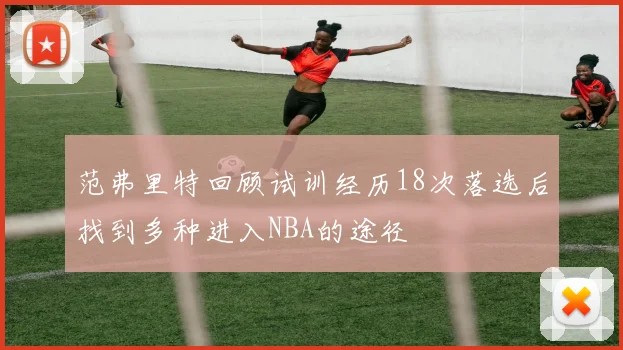 范弗里特回顾试训经历18次落选后找到多种进入NBA的途径
