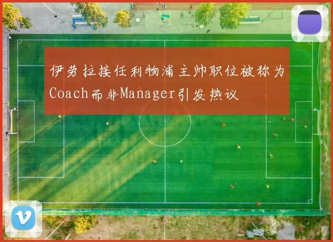 伊劳拉接任利物浦主帅职位被称为Coach而非Manager引发热议