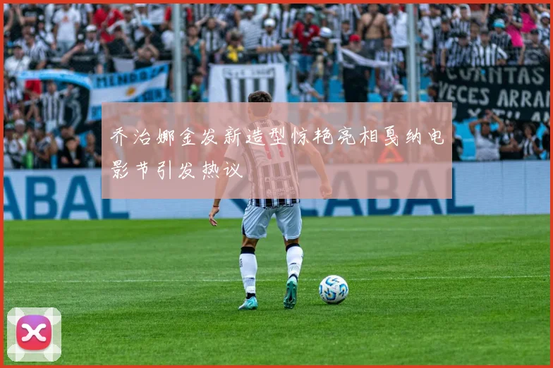 乔治娜金发新造型惊艳亮相戛纳电影节引发热议