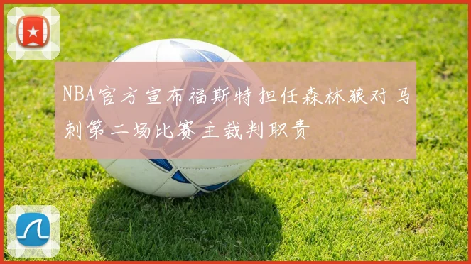 NBA官方宣布福斯特担任森林狼对马刺第二场比赛主裁判职责